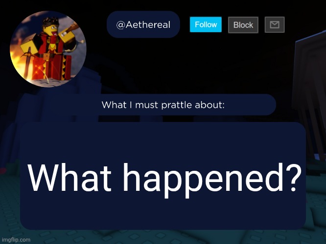 aethereal's forsaken template | What happened? | image tagged in aethereal's forsaken template | made w/ Imgflip meme maker