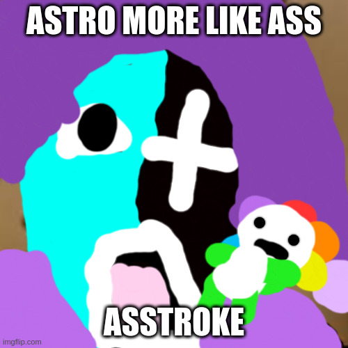 AsStRoKe | ASTRO MORE LIKE ASS; ASSTROKE | image tagged in dandy's world,astro,dandy | made w/ Imgflip meme maker