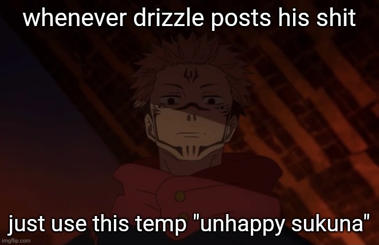 it should show sheer disappointment | whenever drizzle posts his shit; just use this temp "unhappy sukuna" | image tagged in unhappy sukuna | made w/ Imgflip meme maker