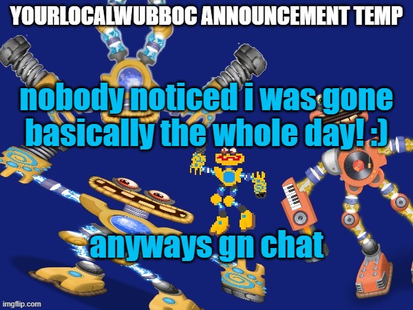 YourLocalWubboc Announcement Temp | nobody noticed i was gone basically the whole day! :); anyways gn chat | image tagged in yourlocalwubboc announcement temp | made w/ Imgflip meme maker