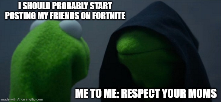 I want to talk to my mom | I SHOULD PROBABLY START POSTING MY FRIENDS ON FORTNITE; ME TO ME: RESPECT YOUR MOMS | image tagged in memes,evil kermit,funny | made w/ Imgflip meme maker
