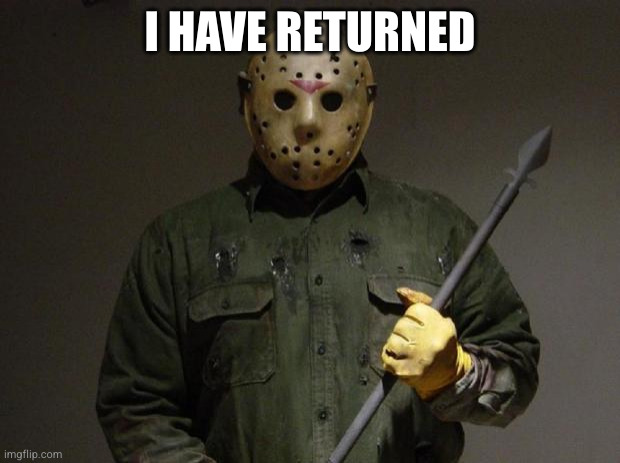 im back... temporarily | I HAVE RETURNED | image tagged in jason voorhees | made w/ Imgflip meme maker