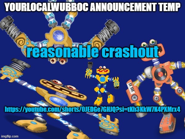 YourLocalWubboc Announcement Temp | reasonable crashout; https://youtube.com/shorts/0JEDGe7GHJQ?si=tKh3KkW7K4PXMrx4 | image tagged in yourlocalwubboc announcement temp | made w/ Imgflip meme maker