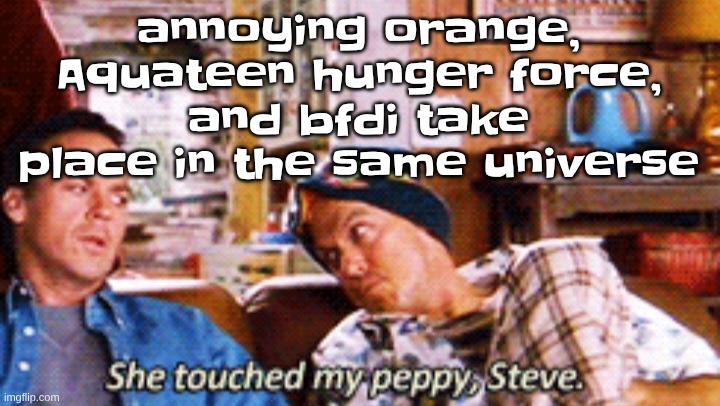 Peppy | annoying orange, Aquateen hunger force, and bfdi take place in the same universe | image tagged in peppy | made w/ Imgflip meme maker