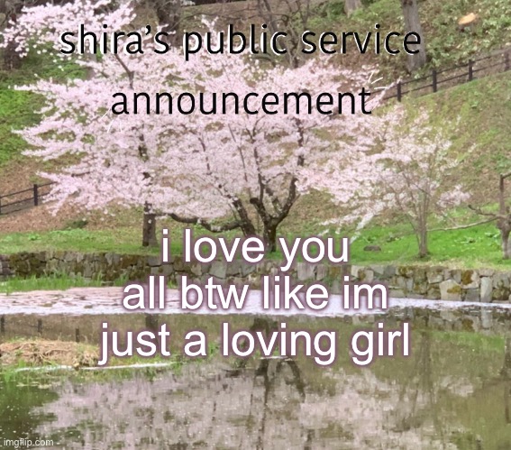 shira’s PSA | i love you all btw like im just a loving girl | image tagged in shira s psa | made w/ Imgflip meme maker