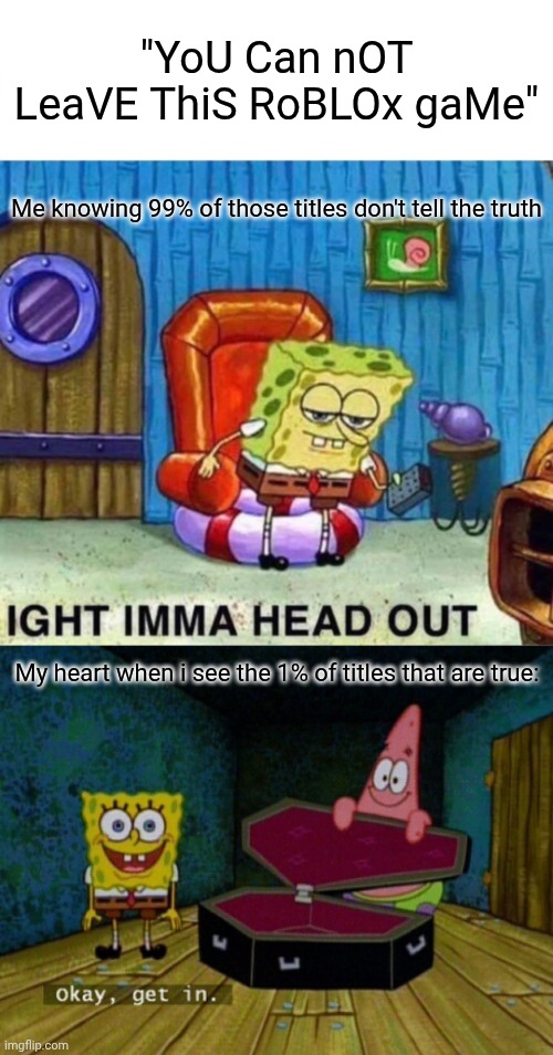 Horror vs. "Horror" | "YoU Can nOT LeaVE ThiS RoBLOx gaMe"; Me knowing 99% of those titles don't tell the truth; My heart when i see the 1% of titles that are true: | image tagged in memes,spongebob ight imma head out,spongebob coffin | made w/ Imgflip meme maker