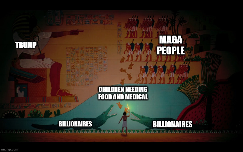Egypt will rise again! | MAGA PEOPLE; TRUMP; CHILDREN NEEDING FOOD AND MEDICAL; BILLIONAIRES; BILLIONAIRES | image tagged in donald trump,trump,maga,egypt,ancient egypt | made w/ Imgflip meme maker