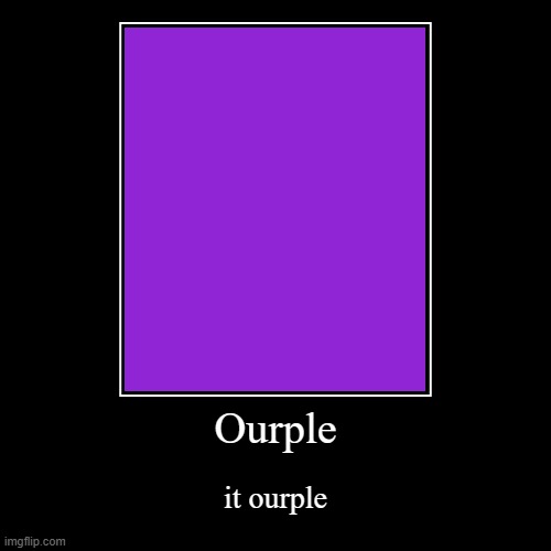 ourple | Ourple | it ourple | image tagged in funny,demotivationals | made w/ Imgflip demotivational maker