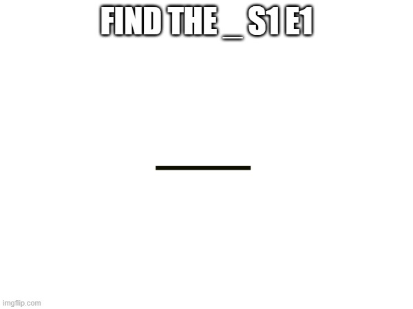 find the _ s1 e1 | FIND THE _ S1 E1 | made w/ Imgflip meme maker