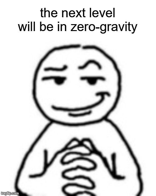devious mf | the next level will be in zero-gravity | image tagged in devious mf | made w/ Imgflip meme maker