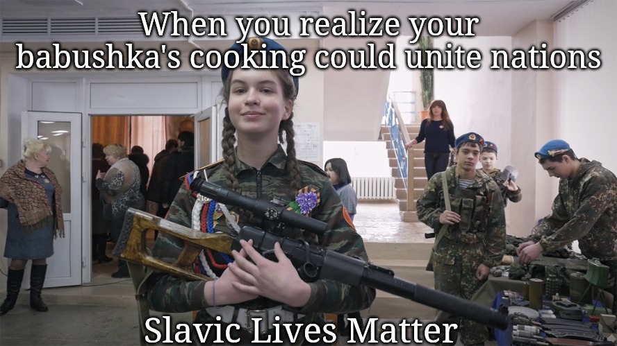 Slavic School | When you realize your babushka's cooking could unite nations; Slavic Lives Matter | image tagged in slavic school,slavic lives matter | made w/ Imgflip meme maker