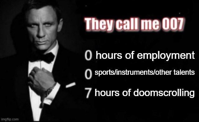 Bond UwU. James Bond UwU Nyaa~ | hours of employment; sports/instruments/other talents; hours of doomscrolling | image tagged in they call me 007,unemployment,brainrot,shitpost,memes,gen z | made w/ Imgflip meme maker