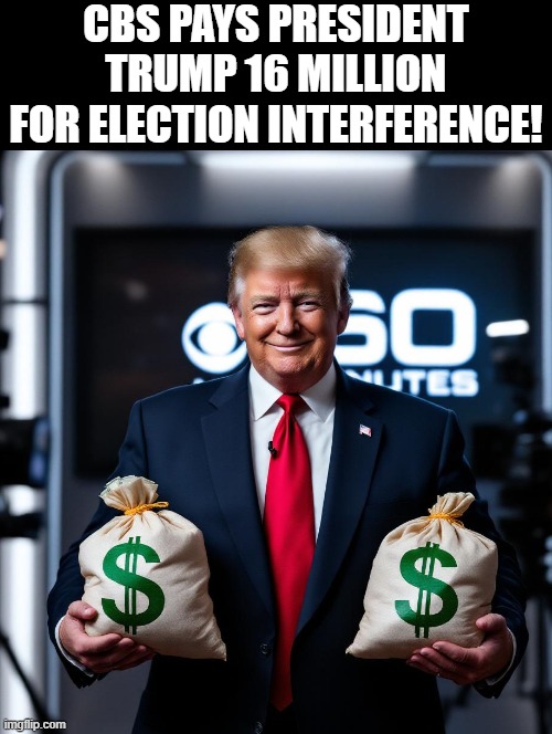CBS pays President Trump 16 million for election interference! | CBS PAYS PRESIDENT TRUMP 16 MILLION FOR ELECTION INTERFERENCE! | image tagged in sam elliott special kind of stupid,election fraud | made w/ Imgflip meme maker
