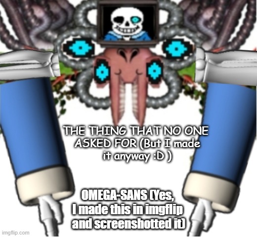 OMEGA-SANS | THE THING THAT NO ONE 
ASKED FOR (But I made
it anyway :D ); OMEGA-SANS (Yes, 
I made this in imgflip 
and screenshotted it) | image tagged in undertale | made w/ Imgflip meme maker