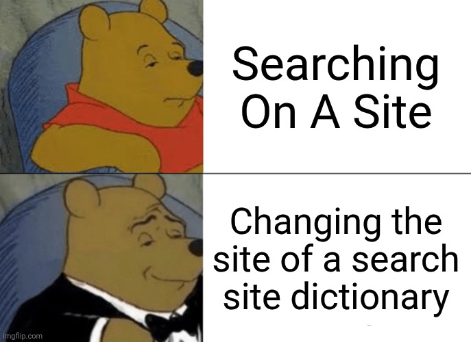 Tuxedo Winnie The Pooh | Searching On A Site; Changing the site of a search site dictionary | image tagged in memes,tuxedo winnie the pooh | made w/ Imgflip meme maker