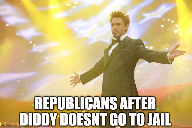 Tony Stark success | REPUBLICANS AFTER DIDDY DOESNT GO TO JAIL | image tagged in tony stark success | made w/ Imgflip meme maker