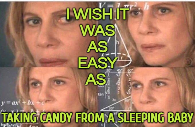 I Wish It Was As Easy As Taking Candy From A Sleeping Baby | I WISH IT
WAS
AS
EASY
AS; TAKING CANDY FROM A SLEEPING BABY | image tagged in julia roberts math,life lessons,life sucks,this is my life,no life,i don't want to live on this planet anymore | made w/ Imgflip meme maker