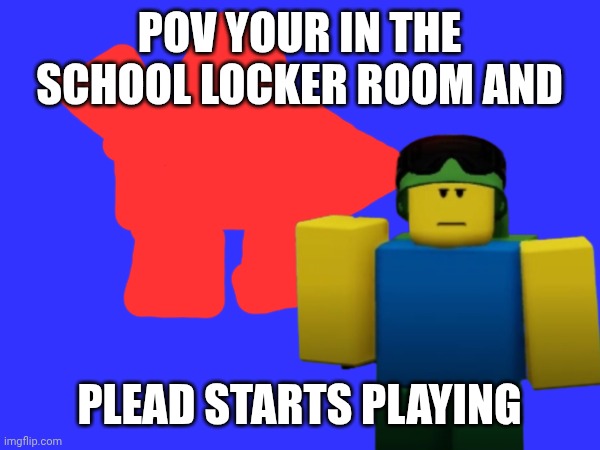 POV YOUR IN THE SCHOOL LOCKER ROOM AND PLEAD STARTS PLAYING | made w/ Imgflip meme maker
