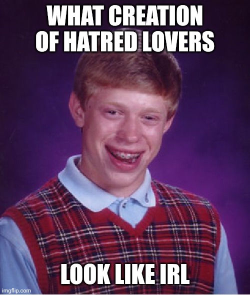 Bad Luck Brian Meme | WHAT CREATION OF HATRED LOVERS LOOK LIKE IRL | image tagged in memes,bad luck brian | made w/ Imgflip meme maker