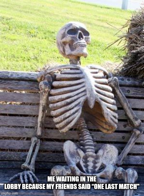 Relatable | ME WAITING IN THE LOBBY BECAUSE MY FRIENDS SAID “ONE LAST MATCH" | image tagged in memes,waiting skeleton,video games,gaming | made w/ Imgflip meme maker