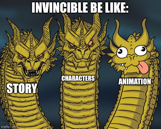 Three-headed Dragon | INVINCIBLE BE LIKE:; CHARACTERS; ANIMATION; STORY | image tagged in three-headed dragon,invincible,prime video,tv show,tv | made w/ Imgflip meme maker