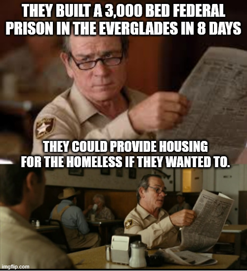 Tommy Explains | THEY BUILT A 3,000 BED FEDERAL PRISON IN THE EVERGLADES IN 8 DAYS; THEY COULD PROVIDE HOUSING FOR THE HOMELESS IF THEY WANTED TO. | image tagged in tommy explains | made w/ Imgflip meme maker