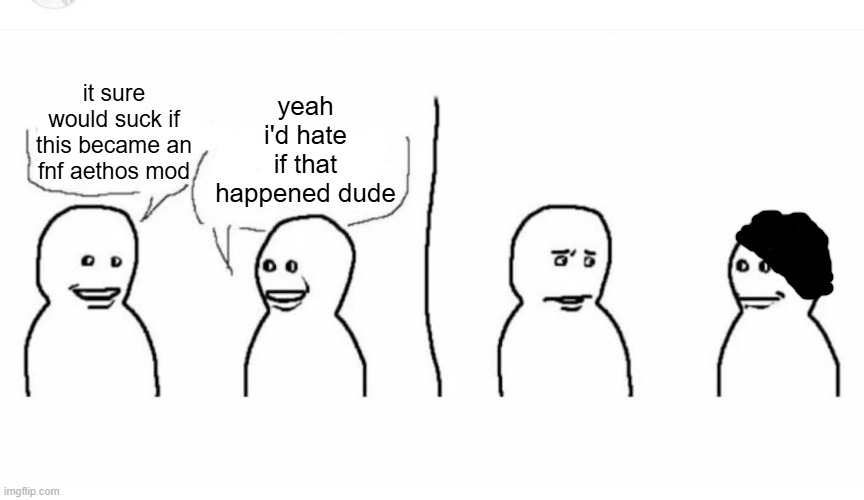 Bro visited his friend | yeah i'd hate if that happened dude; it sure would suck if this became an fnf aethos mod | image tagged in bro visited his friend | made w/ Imgflip meme maker