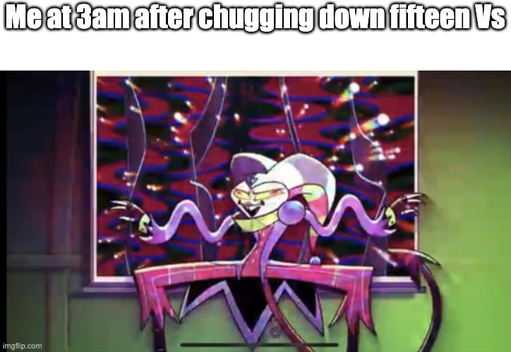 crazy Fizz | Me at 3am after chugging down fifteen Vs | image tagged in crazy fizz | made w/ Imgflip meme maker