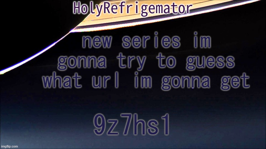 if i can get withing 20 urls i get a point | new series im gonna try to guess what url im gonna get; 9z7hs1 | image tagged in holyrefrigemator temp | made w/ Imgflip meme maker