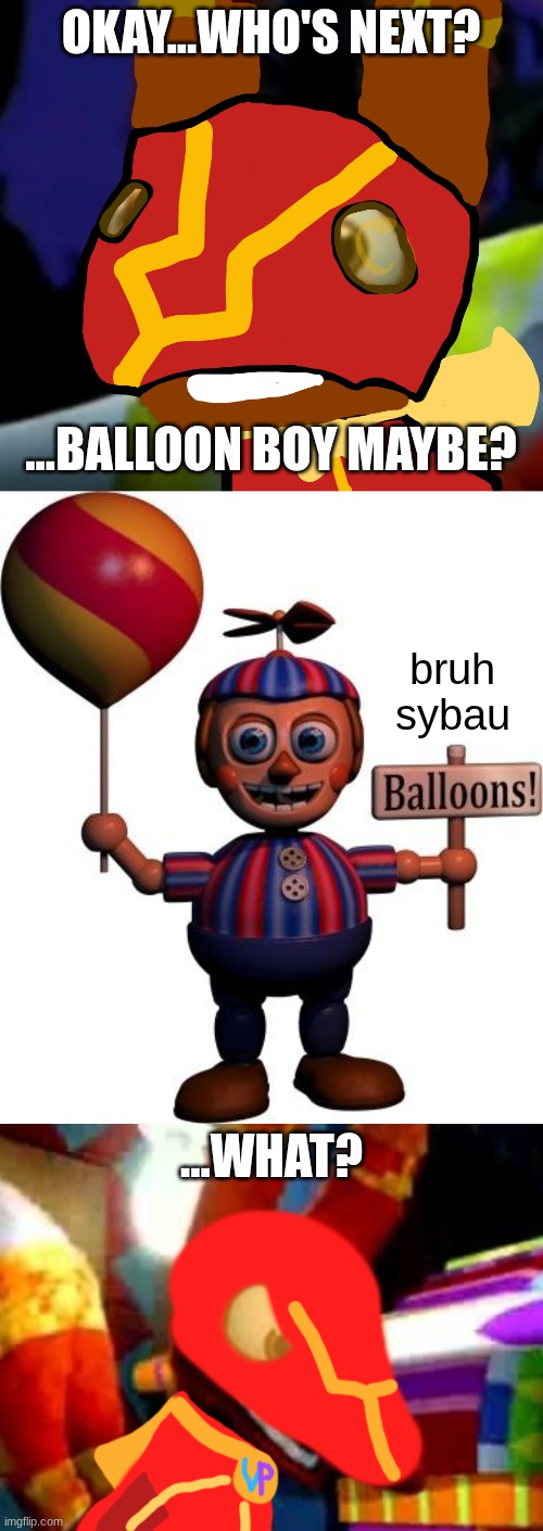 OKAY...WHO'S NEXT? ...BALLOON BOY MAYBE? bruh sybau ...WHAT? | image tagged in super pretztail background,balloon boy fnaf,super pretztail angry | made w/ Imgflip meme maker
