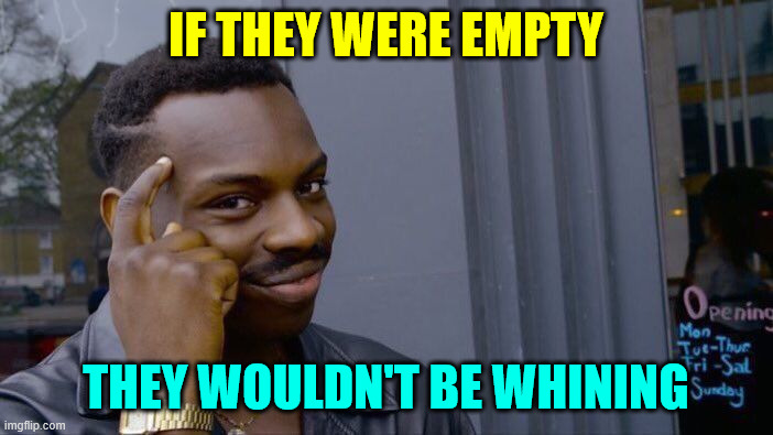 Roll Safe Think About It Meme | IF THEY WERE EMPTY THEY WOULDN'T BE WHINING | image tagged in memes,roll safe think about it | made w/ Imgflip meme maker