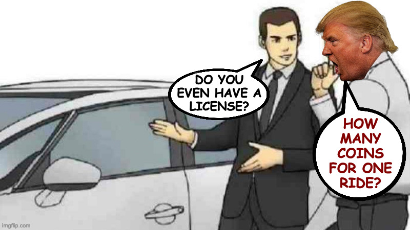Car Salesman Slaps Roof Of Car Meme | DO YOU
EVEN HAVE A
LICENSE? HOW
MANY
COINS
FOR ONE
RIDE? | image tagged in memes,car salesman slaps roof of car | made w/ Imgflip meme maker