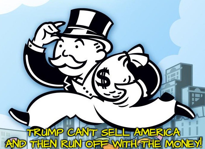 Monopoly Man | TRUMP CAN'T SELL AMERICA AND THEN RUN OFF WITH THE MONEY! | image tagged in monopoly man | made w/ Imgflip meme maker