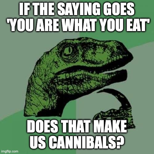 You are what you eat? | IF THE SAYING GOES  'YOU ARE WHAT YOU EAT'; DOES THAT MAKE US CANNIBALS? | image tagged in memes,philosoraptor,eating | made w/ Imgflip meme maker