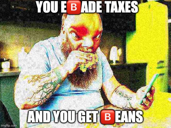 POV: Hydraulic carpenter | YOU E🅱️ADE TAXES; AND YOU GET 🅱️EANS | image tagged in deep fried,tax,dank memes | made w/ Imgflip meme maker