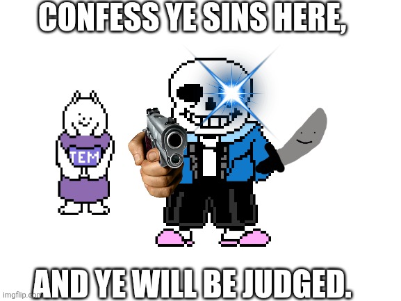 Trying to get to know people and IIII am a judge | CONFESS YE SINS HERE, AND YE WILL BE JUDGED. | image tagged in blank white template | made w/ Imgflip meme maker