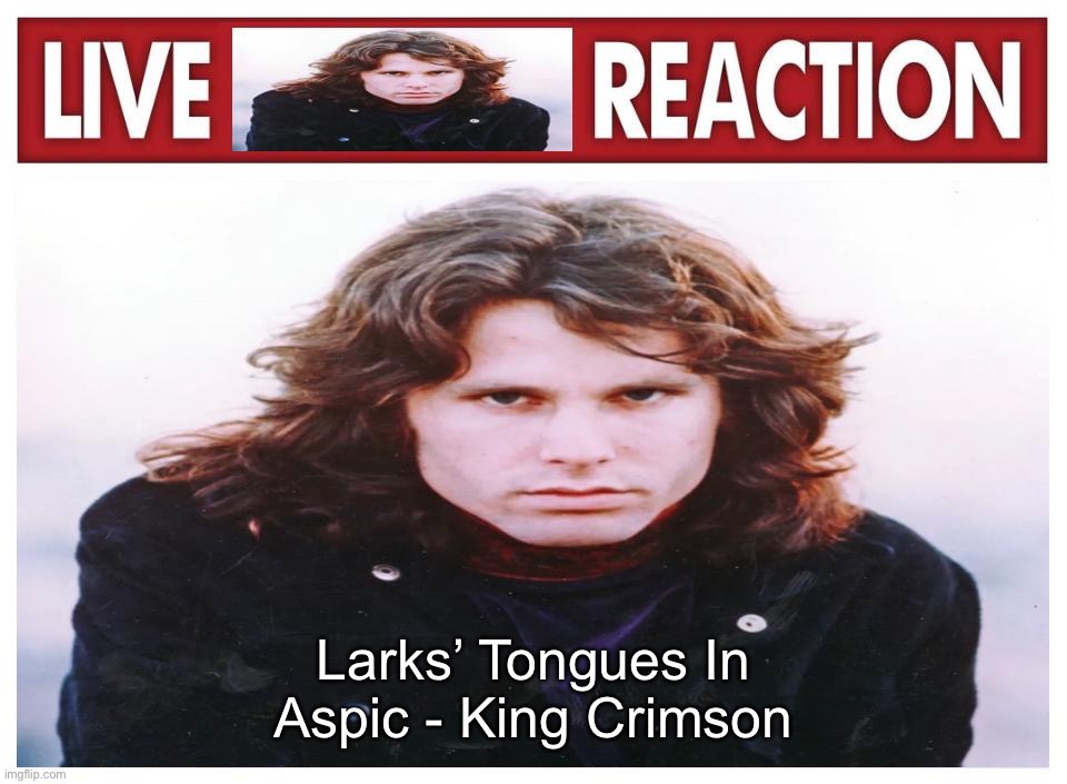 live Jim Morrison reaction | Larks’ Tongues In Aspic - King Crimson | image tagged in live jim morrison reaction | made w/ Imgflip meme maker