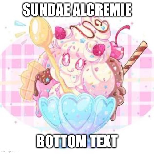 Moar art I found on Google | SUNDAE ALCREMIE; BOTTOM TEXT | made w/ Imgflip meme maker