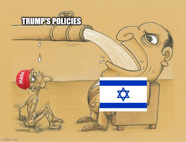 Trump's policies aren't really as "America First" as he would like you to believe | TRUMP'S POLICIES | image tagged in greedy pipe man,israel,donald trump,america first,foreign aid | made w/ Imgflip meme maker
