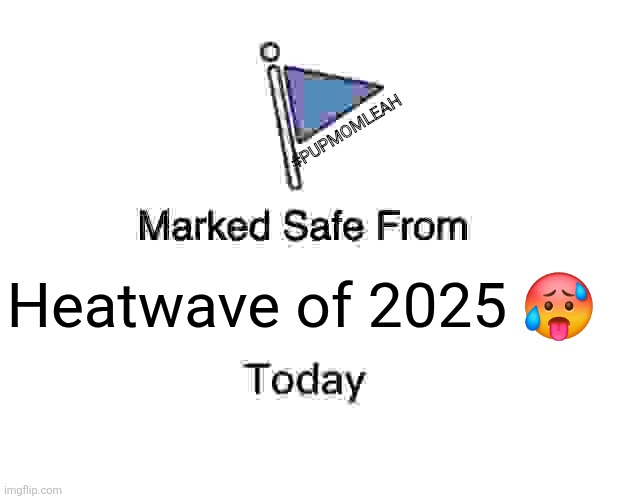 Marked Safe From | #PUPMOMLEAH; Heatwave of 2025 🥵 | image tagged in memes,marked safe from | made w/ Imgflip meme maker