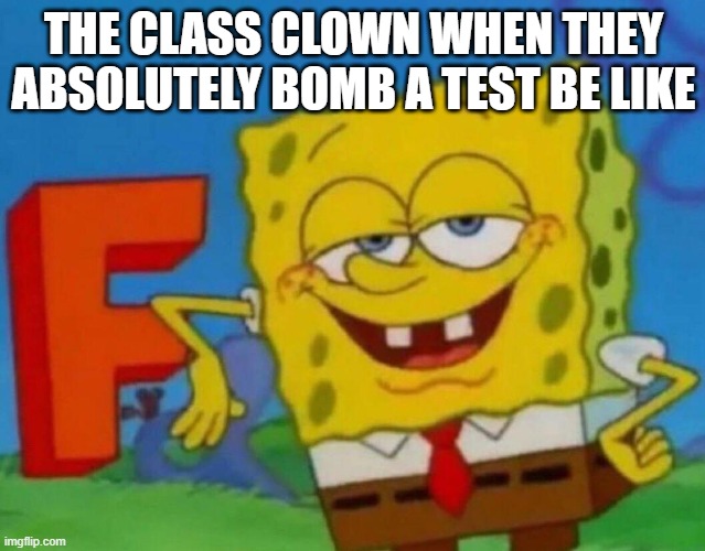 "32%, let's gooooo" | THE CLASS CLOWN WHEN THEY ABSOLUTELY BOMB A TEST BE LIKE | image tagged in spongebob f,memes,funny,school | made w/ Imgflip meme maker