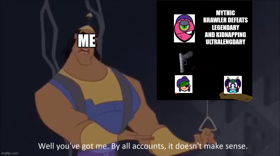 This is make no sense | MYTHIC BRAWLER DEFEATS LEGENDARY AND KIDNAPPING ULTRALENGDARY; ME | image tagged in kronk - doesn't make sense captioned | made w/ Imgflip meme maker
