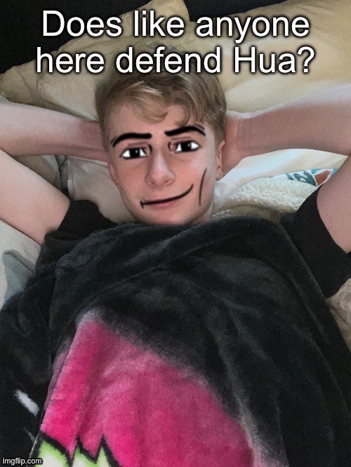 I can fix her | Does like anyone here defend Hua? | image tagged in virian man face 2 | made w/ Imgflip meme maker