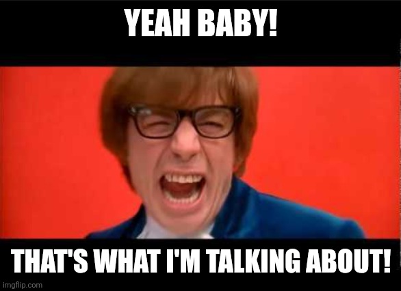 Yeah Baby Yeah | YEAH BABY! THAT'S WHAT I'M TALKING ABOUT! | image tagged in yeah baby yeah | made w/ Imgflip meme maker