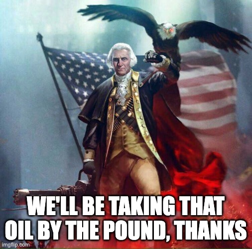 George Washington Eagle | WE'LL BE TAKING THAT OIL BY THE POUND, THANKS | image tagged in george washington eagle | made w/ Imgflip meme maker