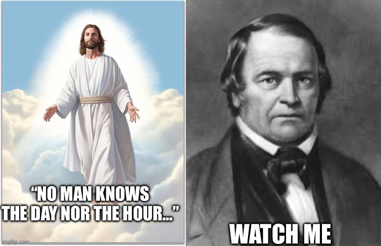 William Miller | “NO MAN KNOWS THE DAY NOR THE HOUR…”; WATCH ME | image tagged in christian | made w/ Imgflip meme maker