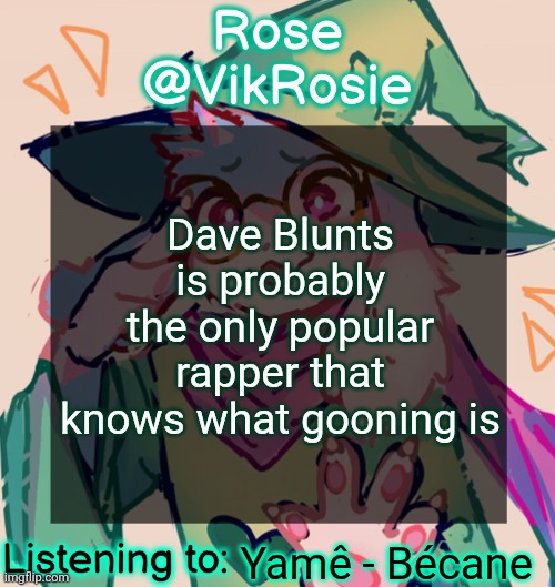 JPEGMAFIA might too | Dave Blunts is probably the only popular rapper that knows what gooning is; Yamê - Bécane | image tagged in rosie deltarune temp | made w/ Imgflip meme maker