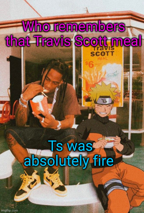 they should bring it back | Who remembers that Travis Scott meal; Ts was absolutely fire | image tagged in travis scott,mcdonalds,yum | made w/ Imgflip meme maker