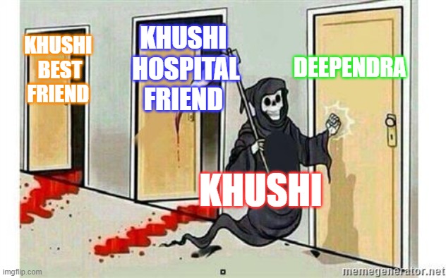 AIM K Meme | DEEPENDRA; KHUSHI 
HOSPITAL FRIEND; KHUSHI 
BEST FRIEND; KHUSHI | image tagged in grim reaper knocking door | made w/ Imgflip meme maker