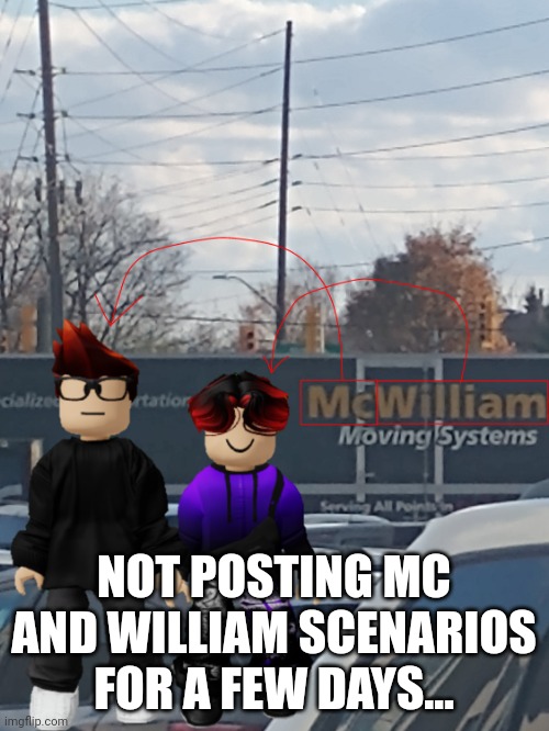 Don't worry, I'll be back on July 5th. | NOT POSTING MC AND WILLIAM SCENARIOS FOR A FEW DAYS... | image tagged in mc and william name soundalike,mc,william,mc and william | made w/ Imgflip meme maker